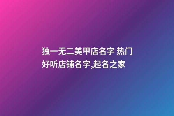 独一无二美甲店名字 热门好听店铺名字,起名之家